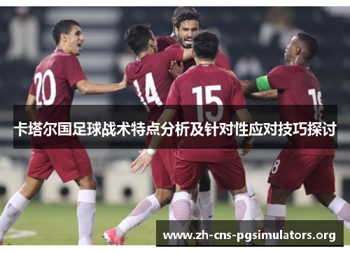卡塔尔国足球战术特点分析及针对性应对技巧探讨