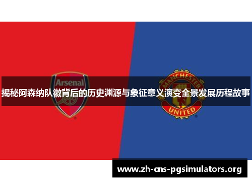 揭秘阿森纳队徽背后的历史渊源与象征意义演变全景发展历程故事 揭秘阿森纳队徽背后的历史渊源与象征意义演变全景发展历程故事